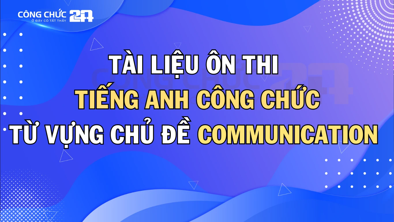 Thumbnail Tổng hợp từ vựng chủ đề Communication thường gặp trong đề thi Công chức